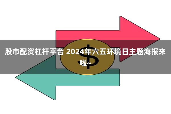 股市配资杠杆平台 2024年六五环境日主题海报来啦~