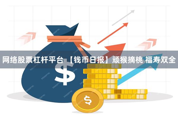 网络股票杠杆平台 【钱币日报】顽猴摘桃 福寿双全