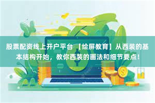 股票配资线上开户平台 【绘屏教育】从西装的基本结构开始，教你西装的画法和细节要点！