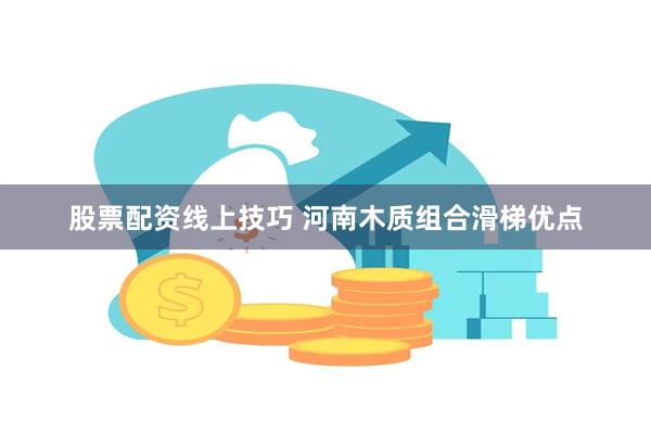 股票配资线上技巧 河南木质组合滑梯优点