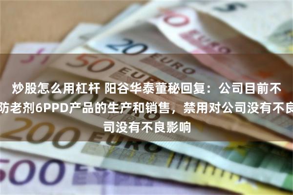 炒股怎么用杠杆 阳谷华泰董秘回复：公司目前不涉及防老剂6PPD产品的生产和销售，禁用对公司没有不良影响