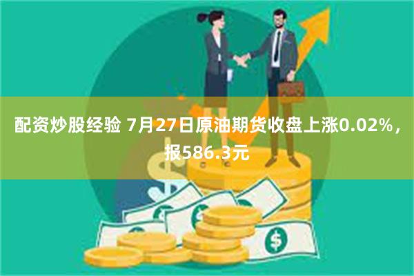 配资炒股经验 7月27日原油期货收盘上涨0.02%，报586.3元