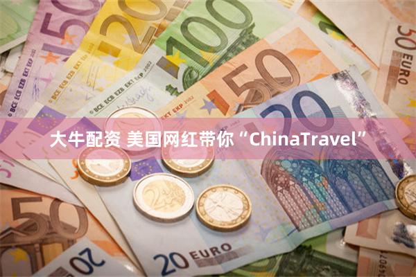 大牛配资 美国网红带你“ChinaTravel”