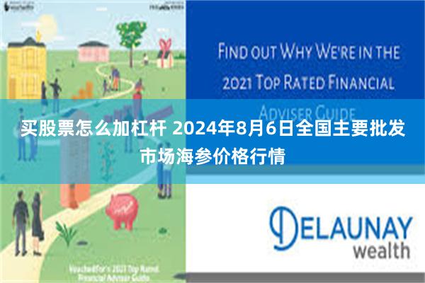 买股票怎么加杠杆 2024年8月6日全国主要批发市场海参价格行情