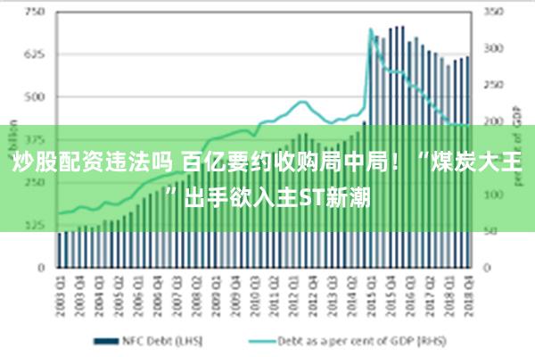 炒股配资违法吗 百亿要约收购局中局！“煤炭大王”出手欲入主ST新潮