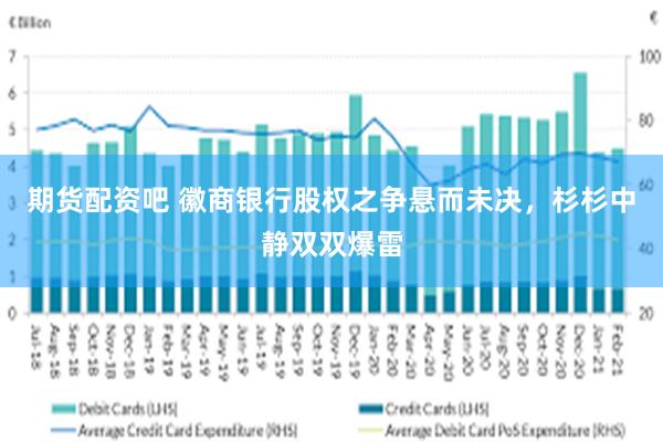 期货配资吧 徽商银行股权之争悬而未决，杉杉中静双双爆雷