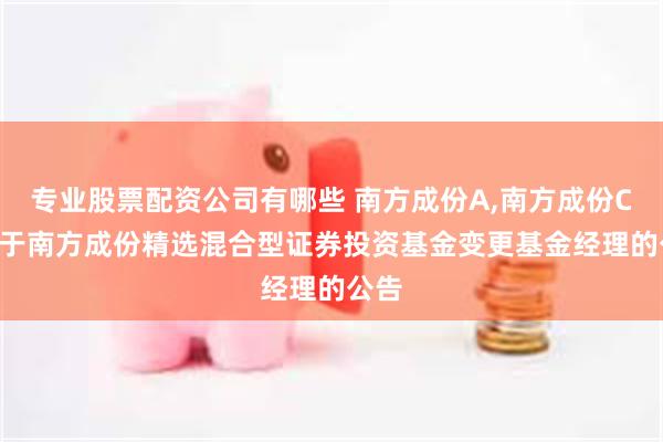 专业股票配资公司有哪些 南方成份A,南方成份C: 关于南方成份精选混合型证券投资基金变更基金经理的公告