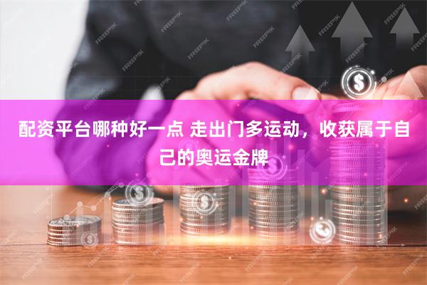 配资平台哪种好一点 走出门多运动，收获属于自己的奥运金牌