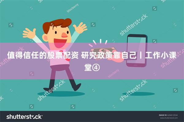 值得信任的股票配资 研究政策靠自己丨工作小课堂④