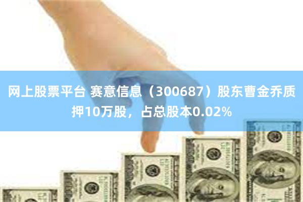 网上股票平台 赛意信息（300687）股东曹金乔质押10万股，占总股本0.02%