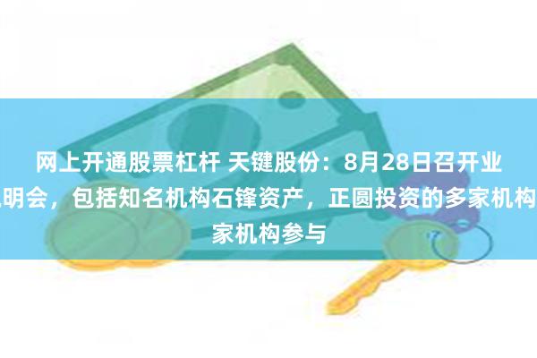 网上开通股票杠杆 天键股份：8月28日召开业绩说明会，包括知名机构石锋资产，正圆投资的多家机构参与