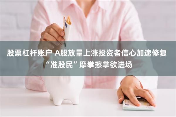 股票杠杆账户 A股放量上涨投资者信心加速修复 “准股民”摩拳擦掌欲进场