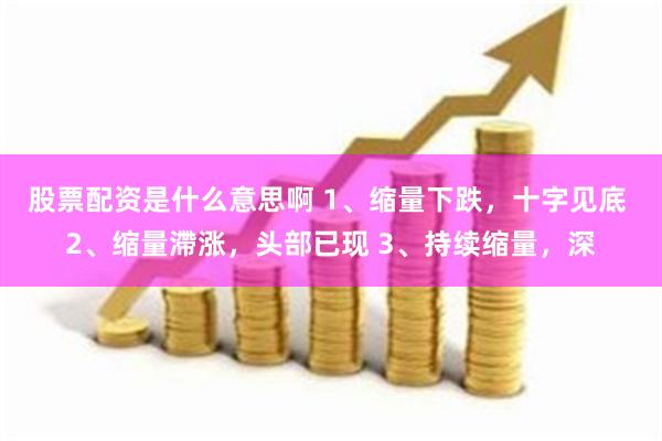 股票配资是什么意思啊 1、缩量下跌，十字见底 2、缩量滯涨，头部已现 3、持续缩量，深