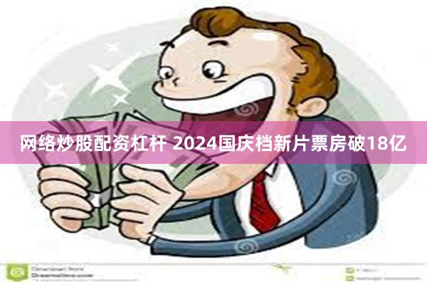 网络炒股配资杠杆 2024国庆档新片票房破18亿