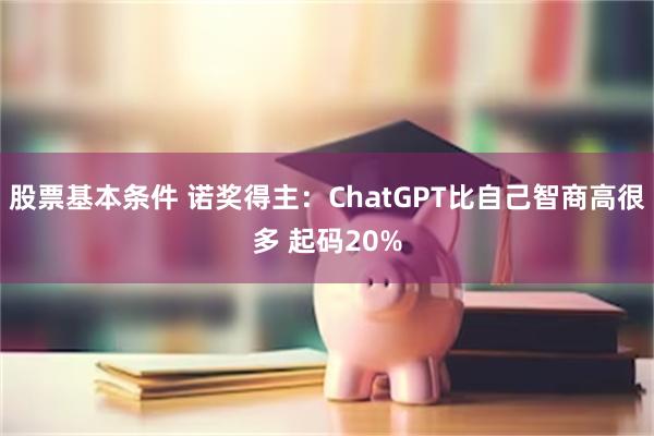 股票基本条件 诺奖得主：ChatGPT比自己智商高很多 起码20%