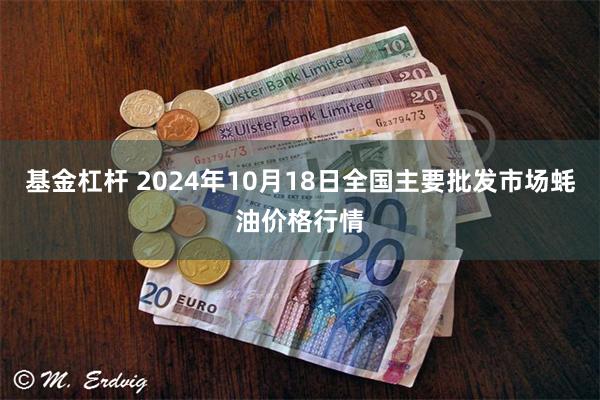 基金杠杆 2024年10月18日全国主要批发市场蚝油价格行情