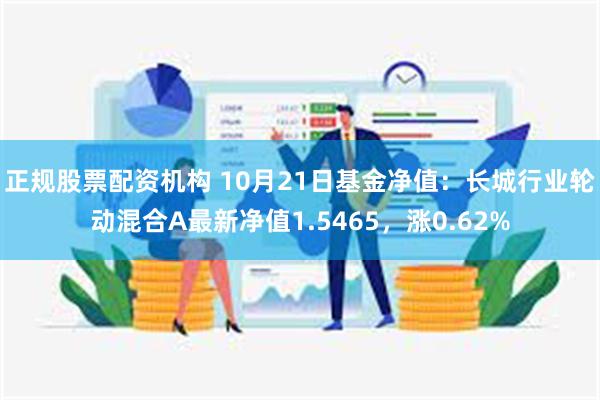 正规股票配资机构 10月21日基金净值：长城行业轮动混合A最新净值1.5465，涨0.62%