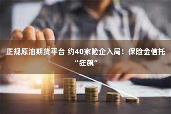 正规原油期货平台 约40家险企入局！保险金信托“狂飙”