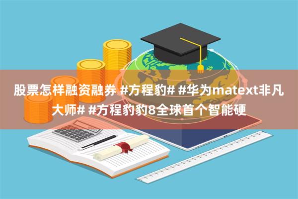 股票怎样融资融券 #方程豹# #华为matext非凡大师# #方程豹豹8全球首个智能硬