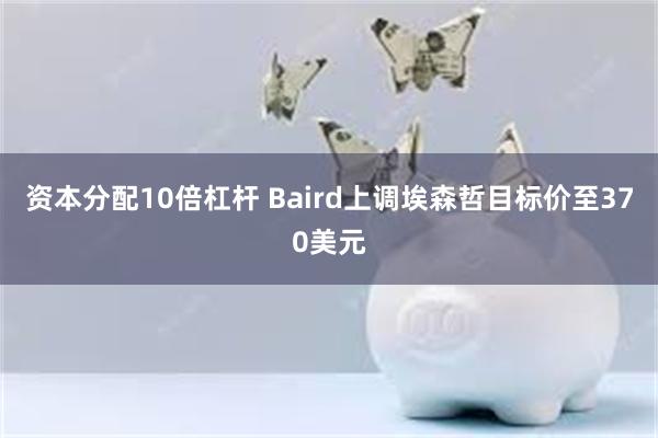 资本分配10倍杠杆 Baird上调埃森哲目标价至370美元