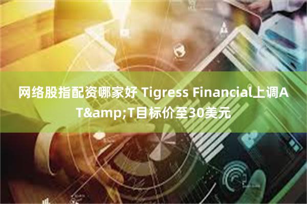 网络股指配资哪家好 Tigress Financial上调AT&T目标价至30美元