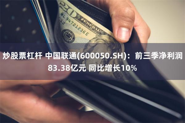 炒股票杠杆 中国联通(600050.SH)：前三季净利润83.38亿元 同比增长10%