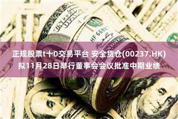 正规股票t十0交易平台 安全货仓(00237.HK)拟11月28日举行董事会会议批准中期业绩