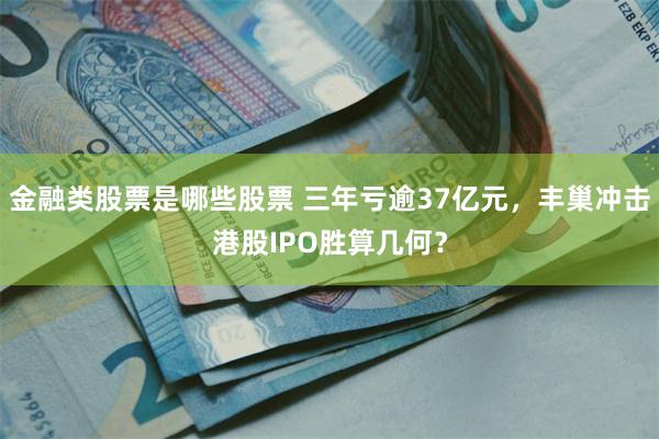 金融类股票是哪些股票 三年亏逾37亿元，丰巢冲击港股IPO胜算几何？