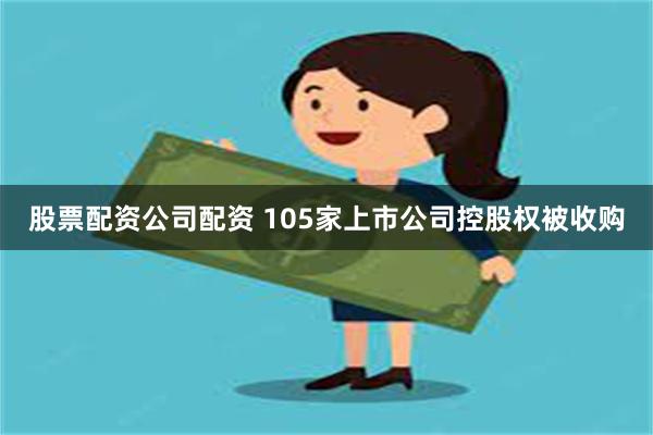 股票配资公司配资 105家上市公司控股权被收购