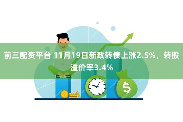 前三配资平台 11月19日新致转债上涨2.5%，转股溢价率3.4%