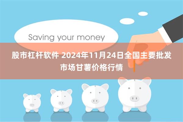 股市杠杆软件 2024年11月24日全国主要批发市场甘薯价格行情