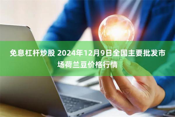 免息杠杆炒股 2024年12月9日全国主要批发市场荷兰豆价格行情