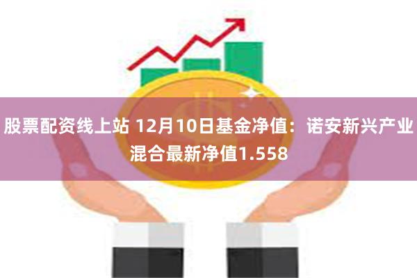 股票配资线上站 12月10日基金净值：诺安新兴产业混合最新净值1.558