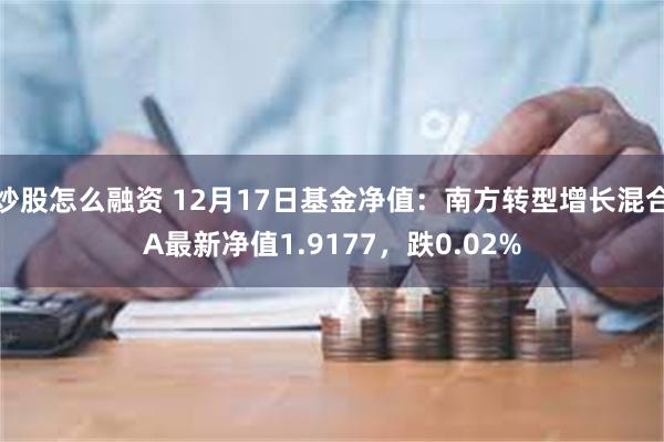 炒股怎么融资 12月17日基金净值：南方转型增长混合A最新净值1.9177，跌0.02%