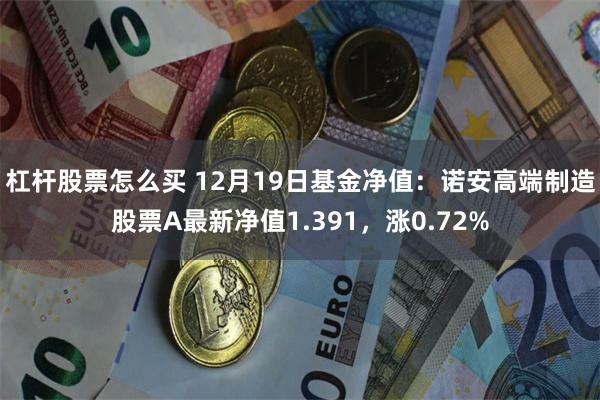 杠杆股票怎么买 12月19日基金净值：诺安高端制造股票A最新净值1.391，涨0.72%