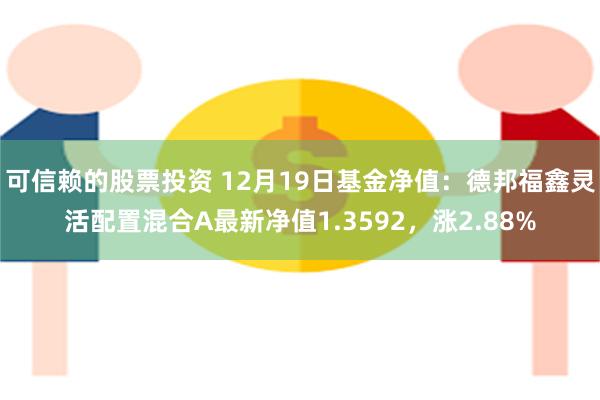 可信赖的股票投资 12月19日基金净值：德邦福鑫灵活配置混合A最新净值1.3592，涨2.88%