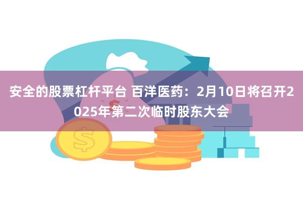 安全的股票杠杆平台 百洋医药：2月10日将召开2025年第二次临时股东大会