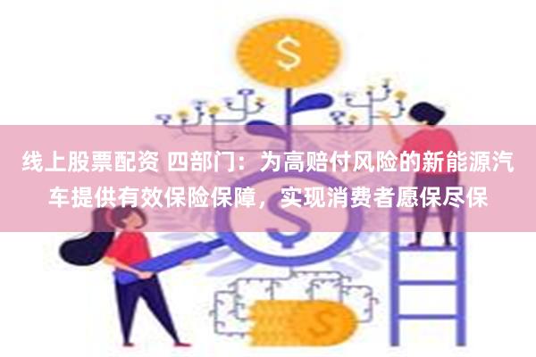 线上股票配资 四部门：为高赔付风险的新能源汽车提供有效保险保障，实现消费者愿保尽保