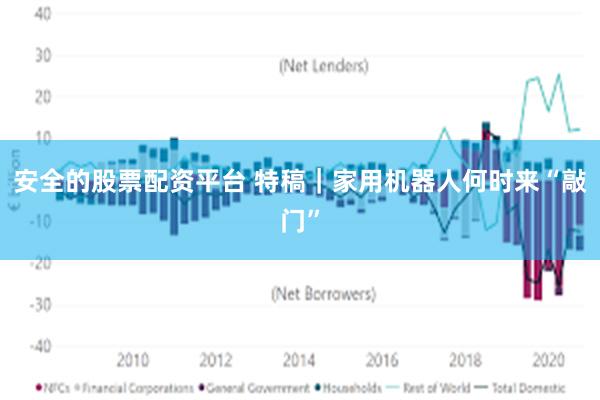 安全的股票配资平台 特稿｜家用机器人何时来“敲门”