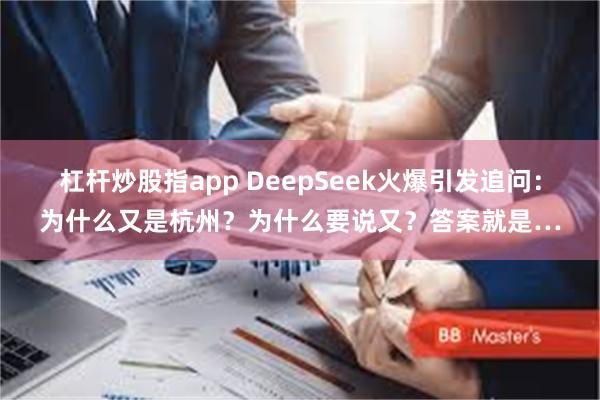 杠杆炒股指app DeepSeek火爆引发追问：为什么又是杭州？为什么要说又？答案就是…