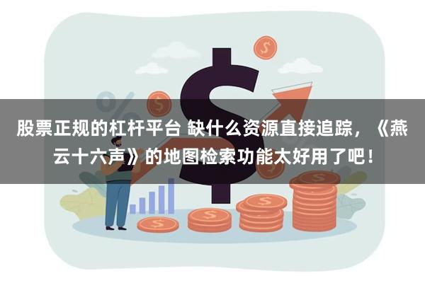 股票正规的杠杆平台 缺什么资源直接追踪，《燕云十六声》的地图检索功能太好用了吧！