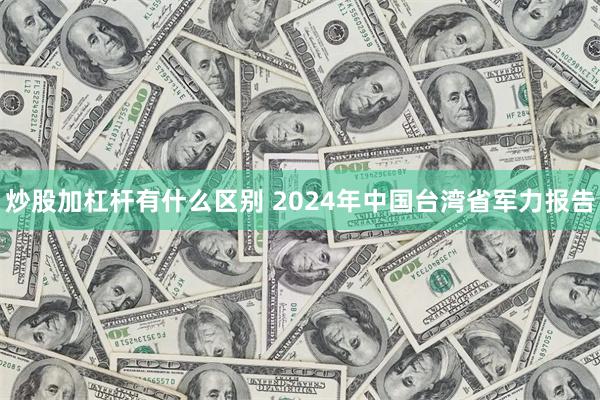 炒股加杠杆有什么区别 2024年中国台湾省军力报告