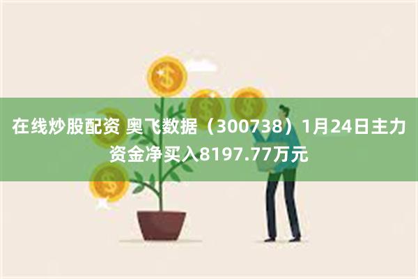 在线炒股配资 奥飞数据（300738）1月24日主力资金净买入8197.77万元